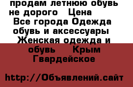 продам летнюю обувь не дорого › Цена ­ 500 - Все города Одежда, обувь и аксессуары » Женская одежда и обувь   . Крым,Гвардейское